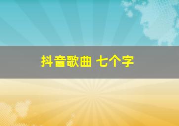 抖音歌曲 七个字